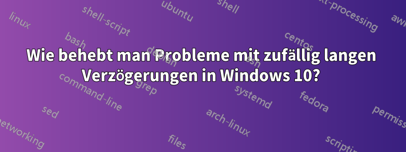 Wie behebt man Probleme mit zufällig langen Verzögerungen in Windows 10?