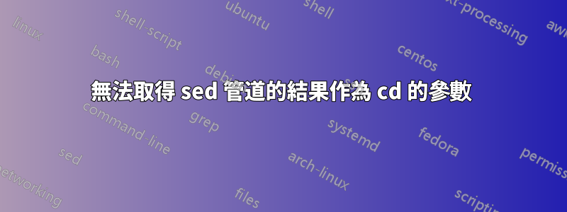 無法取得 sed 管道的結果作為 cd 的參數