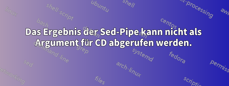 Das Ergebnis der Sed-Pipe kann nicht als Argument für CD abgerufen werden.