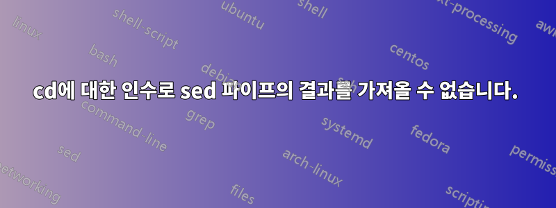 cd에 대한 인수로 sed 파이프의 결과를 가져올 수 없습니다.