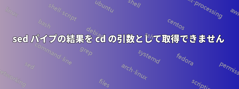 sed パイプの結果を cd の引数として取得できません