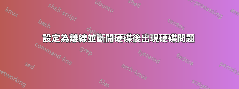 設定為離線並斷開硬碟後出現硬碟問題