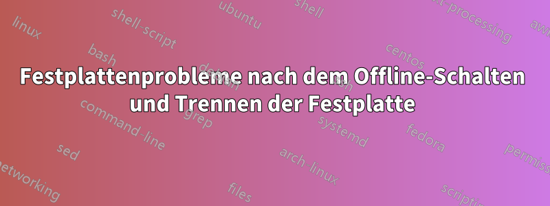 Festplattenprobleme nach dem Offline-Schalten und Trennen der Festplatte