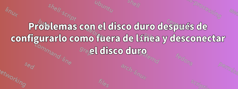 Problemas con el disco duro después de configurarlo como fuera de línea y desconectar el disco duro