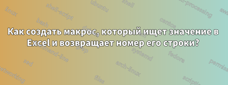 Как создать макрос, который ищет значение в Excel и возвращает номер его строки?