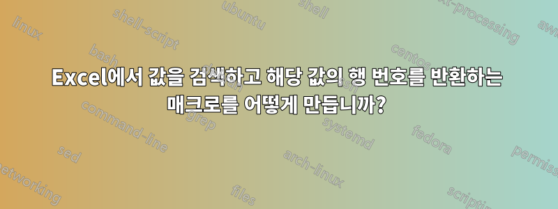 Excel에서 값을 검색하고 해당 값의 행 번호를 반환하는 매크로를 어떻게 만듭니까?