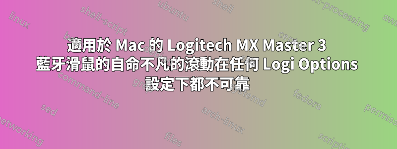 適用於 Mac 的 Logitech MX Master 3 藍牙滑鼠的自命不凡的滾動在任何 Logi Options 設定下都不可靠