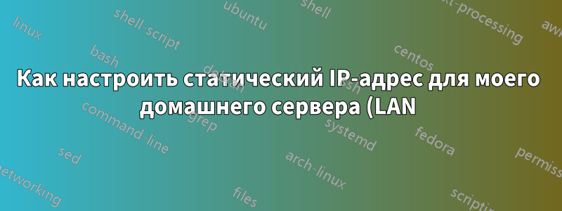 Как настроить статический IP-адрес для моего домашнего сервера (LAN)
