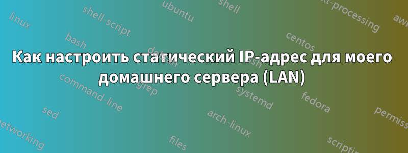 Как настроить статический IP-адрес для моего домашнего сервера (LAN)