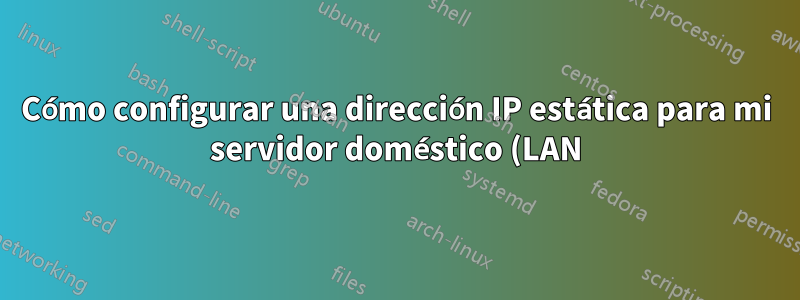 Cómo configurar una dirección IP estática para mi servidor doméstico (LAN)