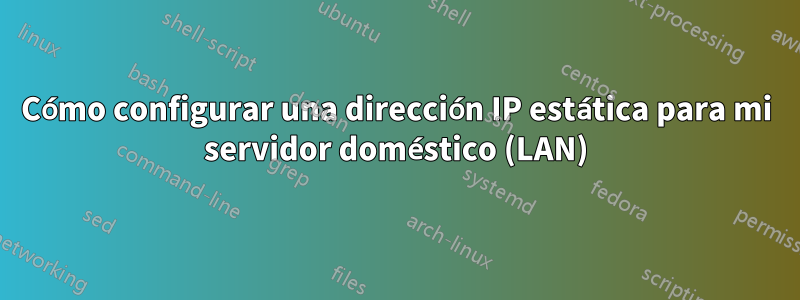 Cómo configurar una dirección IP estática para mi servidor doméstico (LAN)