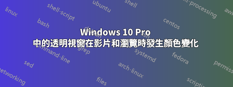 Windows 10 Pro 中的透明視窗在影片和瀏覽時發生顏色變化