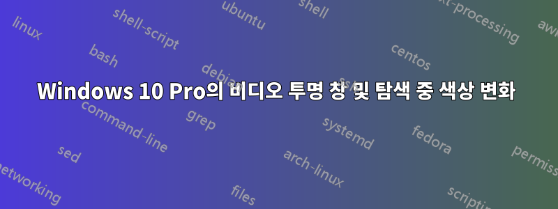 Windows 10 Pro의 비디오 투명 창 및 탐색 중 색상 변화