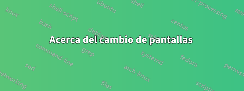 Acerca del cambio de pantallas