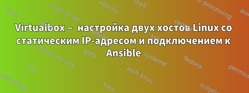 Virtualbox — настройка двух хостов Linux со статическим IP-адресом и подключением к Ansible