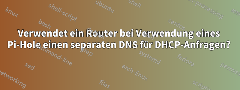 Verwendet ein Router bei Verwendung eines Pi-Hole einen separaten DNS für DHCP-Anfragen?