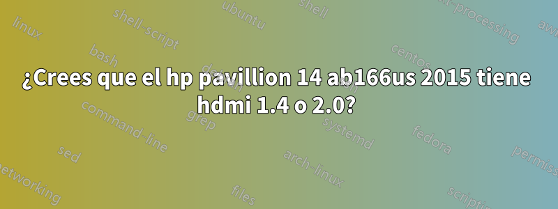 ¿Crees que el hp pavillion 14 ab166us 2015 tiene hdmi 1.4 o 2.0?