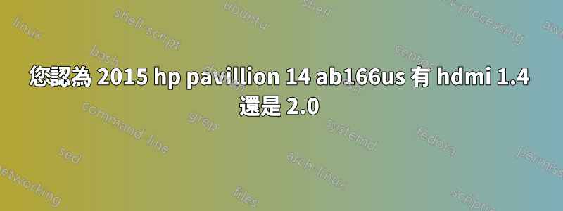 您認為 2015 hp pavillion 14 ab166us 有 hdmi 1.4 還是 2.0