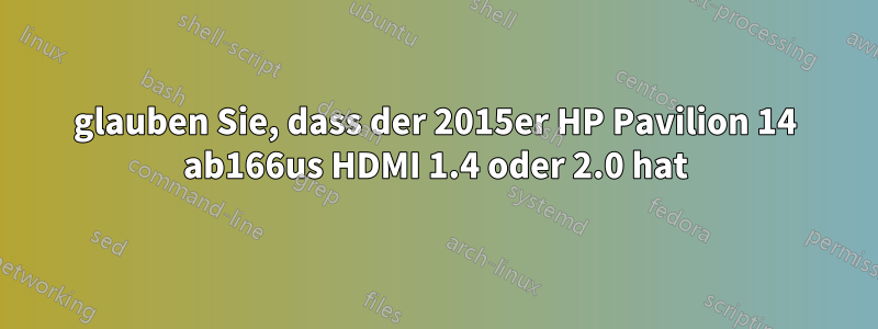 glauben Sie, dass der 2015er HP Pavilion 14 ab166us HDMI 1.4 oder 2.0 hat