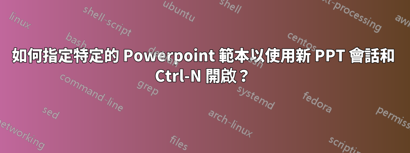 如何指定特定的 Powerpoint 範本以使用新 PPT 會話和 Ctrl-N 開啟？