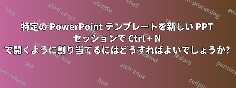 特定の PowerPoint テンプレートを新しい PPT セッションで Ctrl + N で開くように割り当てるにはどうすればよいでしょうか?