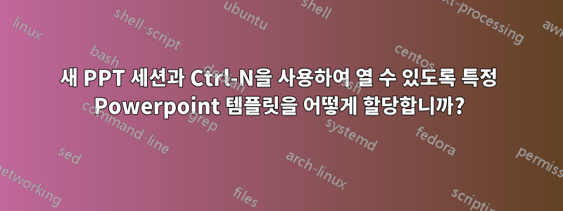 새 PPT 세션과 Ctrl-N을 사용하여 열 수 있도록 특정 Powerpoint 템플릿을 어떻게 할당합니까?