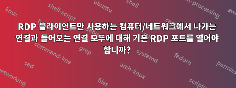 RDP 클라이언트만 사용하는 컴퓨터/네트워크에서 나가는 연결과 들어오는 연결 모두에 대해 기본 RDP 포트를 열어야 합니까?