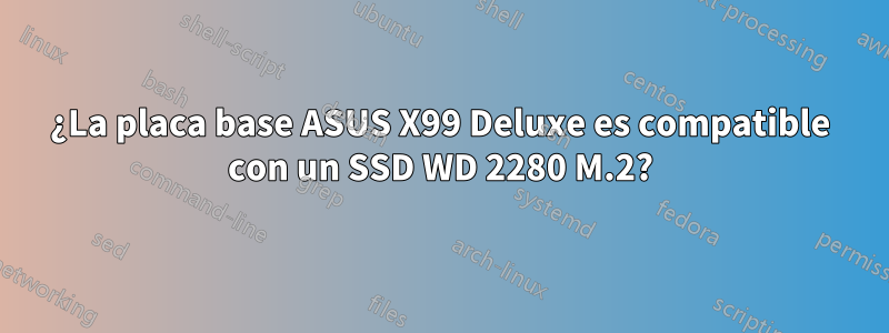 ¿La placa base ASUS X99 Deluxe es compatible con un SSD WD 2280 M.2?