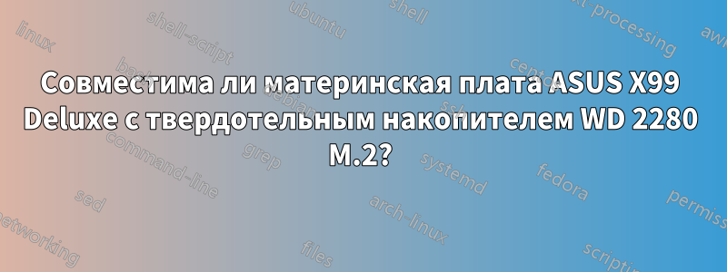 Совместима ли материнская плата ASUS X99 Deluxe с твердотельным накопителем WD 2280 M.2?