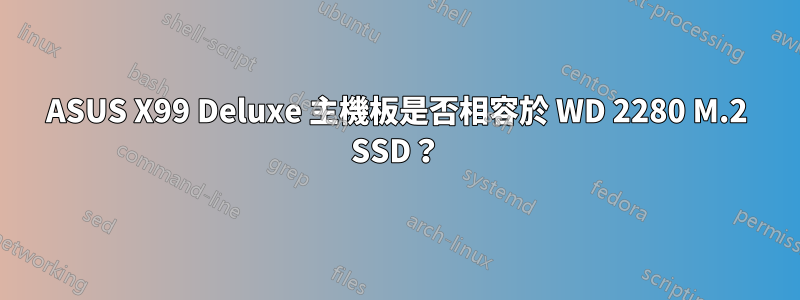 ASUS X99 Deluxe 主機板是否相容於 WD 2280 M.2 SSD？