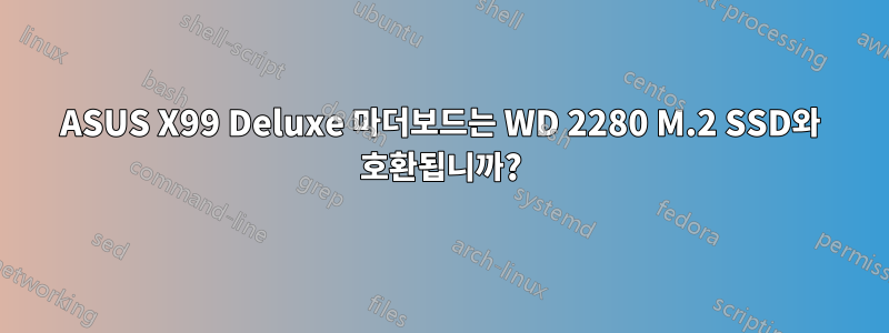 ASUS X99 Deluxe 마더보드는 WD 2280 M.2 SSD와 호환됩니까?