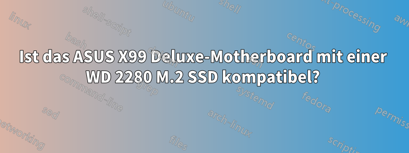 Ist das ASUS X99 Deluxe-Motherboard mit einer WD 2280 M.2 SSD kompatibel?