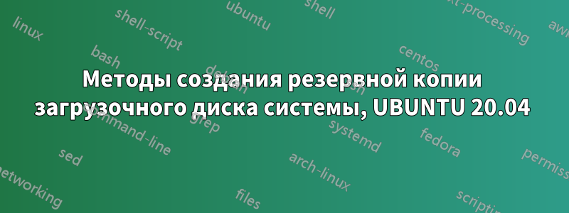 Методы создания резервной копии загрузочного диска системы, UBUNTU 20.04