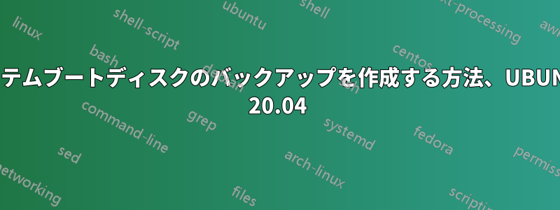 システムブートディスクのバックアップを作成する方法、UBUNTU 20.04