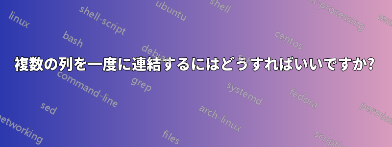 複数の列を一度に連結するにはどうすればいいですか?