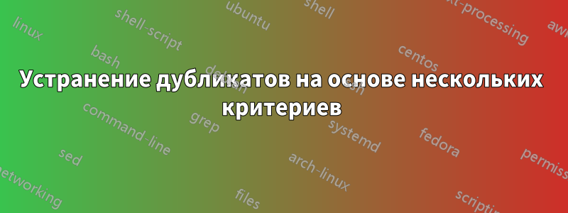 Устранение дубликатов на основе нескольких критериев