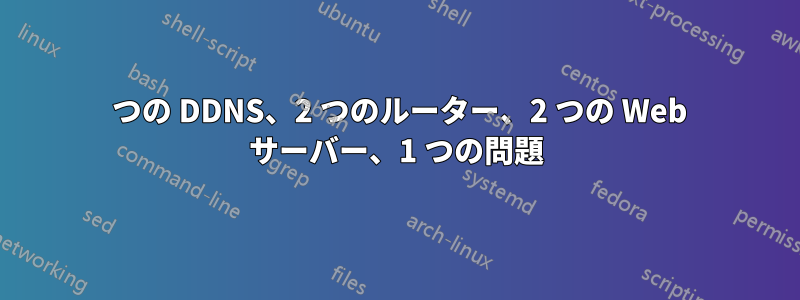 2 つの DDNS、2 つのルーター、2 つの Web サーバー、1 つの問題