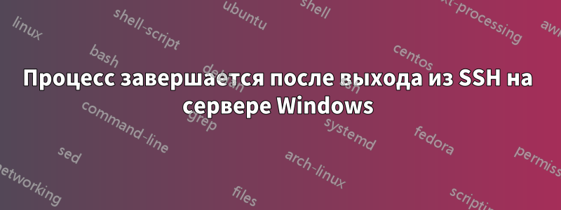 Процесс завершается после выхода из SSH на сервере Windows