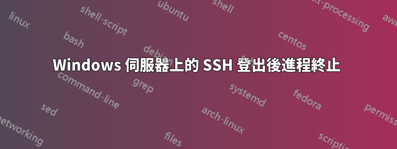 Windows 伺服器上的 SSH 登出後進程終止