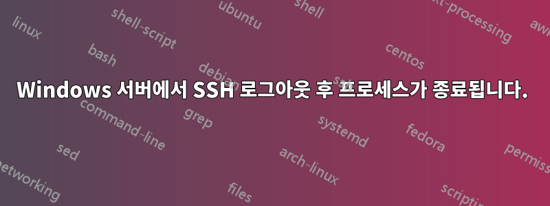 Windows 서버에서 SSH 로그아웃 후 프로세스가 종료됩니다.