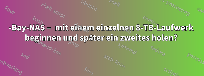 2-Bay-NAS – mit einem einzelnen 8-TB-Laufwerk beginnen und später ein zweites holen?