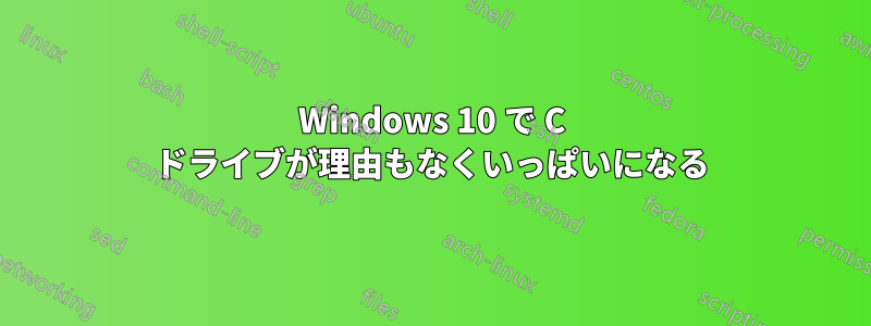 Windows 10 で C ドライブが理由もなくいっぱいになる