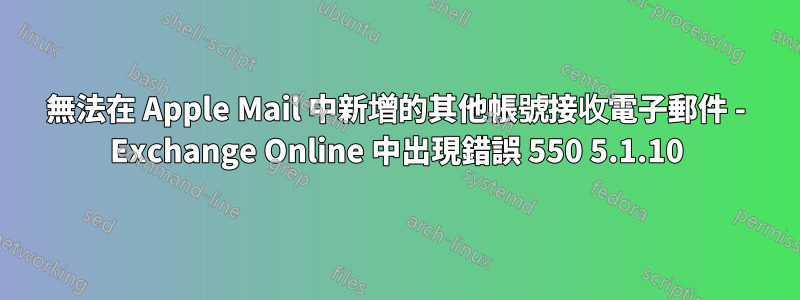 無法在 Apple Mail 中新增的其他帳號接收電子郵件 - Exchange Online 中出現錯誤 550 5.1.10