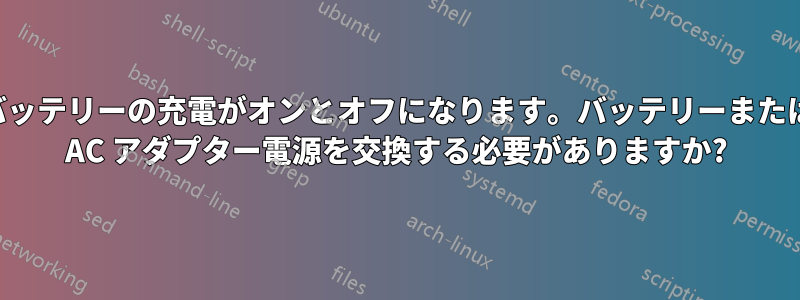 バッテリーの充電がオンとオフになります。バッテリーまたは AC アダプター電源を交換する必要がありますか?
