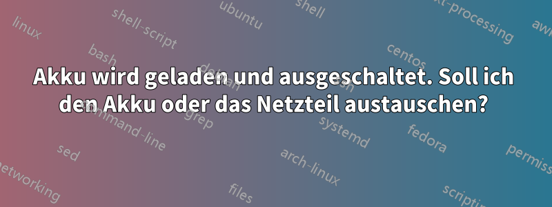 Akku wird geladen und ausgeschaltet. Soll ich den Akku oder das Netzteil austauschen?