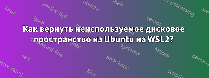 Как вернуть неиспользуемое дисковое пространство из Ubuntu на WSL2?