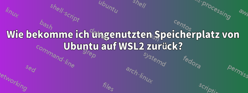 Wie bekomme ich ungenutzten Speicherplatz von Ubuntu auf WSL2 zurück?