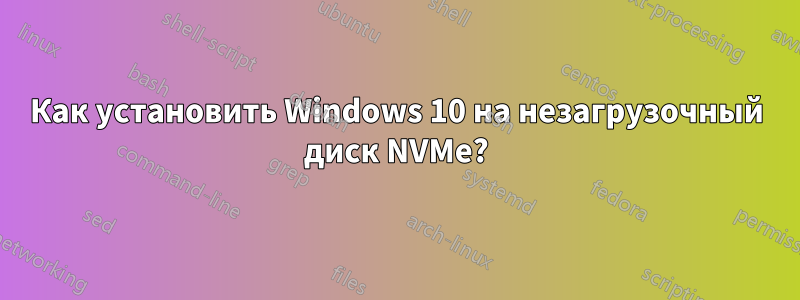 Как установить Windows 10 на незагрузочный диск NVMe?