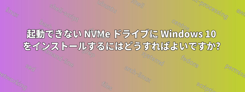 起動できない NVMe ドライブに Windows 10 をインストールするにはどうすればよいですか?