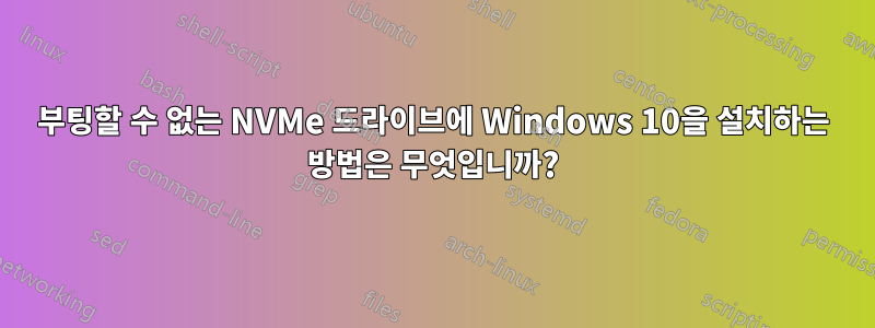 부팅할 수 없는 NVMe 드라이브에 Windows 10을 설치하는 방법은 무엇입니까?